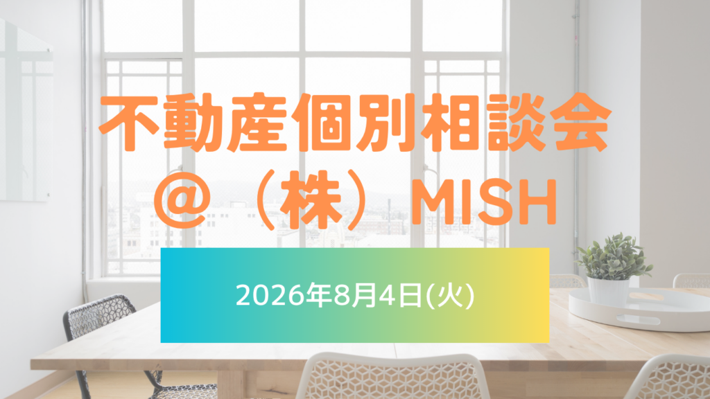 【不動産個別相談会＠(株)MISH】令和8年8月4日(火)開催