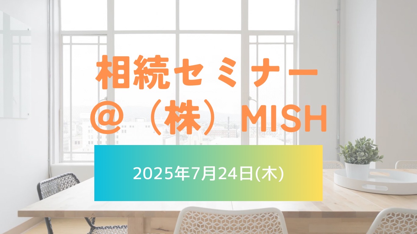 【税理士による相続セミナー＠(株)MISH】令和7年7月24日（木）開催
